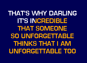 THAT'S WHY DARLING
ITS INCREDIBLE
THAT SOMEONE

SO UNFORGETI'ABLE
THINKS THAT I AM
UNFORGETI'ABLE T00