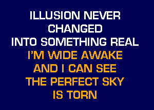 ILLUSION NEVER
CHANGED
INTO SOMETHING REAL
I'M WIDE AWAKE
AND I CAN SEE
THE PERFECT SKY
IS TURN