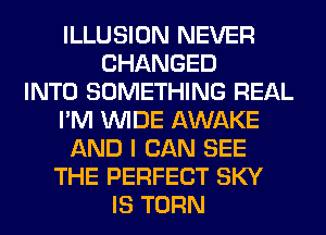 ILLUSION NEVER
CHANGED
INTO SOMETHING REAL
I'M WIDE AWAKE
AND I CAN SEE
THE PERFECT SKY
IS TURN