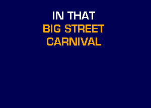 IN THAT
BIG STREET
CARNIVAL