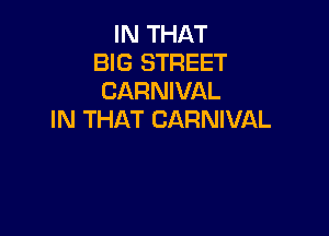 IN THAT
BIG STREET
CARNIVAL

IN THAT CARNIVAL