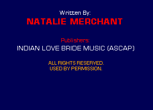 Written By

INDIAN LOVE BRIDE MUSIC IASCAPJ

ALL RIGHTS RESERVED
USED BY PERMISSION