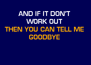 ANDIFFTDUNW
WORK OUT
THEN YOU CAN TELL ME

GOODBYE