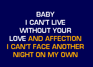 BABY
I CAN'T LIVE
WITHOUT YOUR
LOVE AND AFFECTION
I CAN'T FACE ANOTHER
NIGHT ON MY OWN