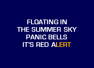 FLOATING IN
THE SUMMER SKY

PANIC BELLS
IT'S RED ALERT