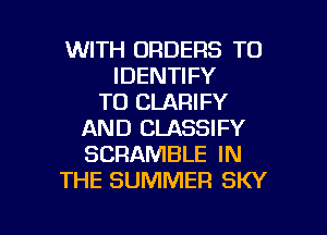 WITH ORDERS TO
IDENTIFY
TO CLARIFY

AND CLASSIFY
SCRAMBLE IN
THE SUMMER SKY