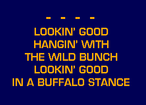 LOOKIN' GOOD
HANGIN' WITH
THE WILD BUNCH
LOOKIN' GOOD
IN A BUFFALO STANCE