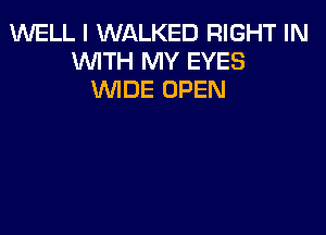 1U'VELL I WALKED RIGHT IN
WITH MY EYES
WIDE OPEN