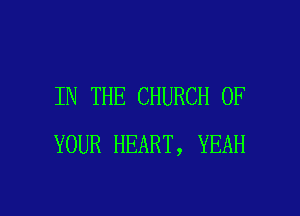 IN THE CHURCH OF

YOUR HEART, YEAH