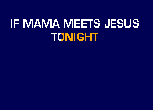 IF MAMA MEETS JESUS
TONIGHT