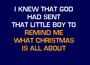 I KNEW THAT GOD
HAD SENT
THAT LITI'LE BOY TO
REMIND ME
WHAT CHRISTMAS
IS ALL ABOUT