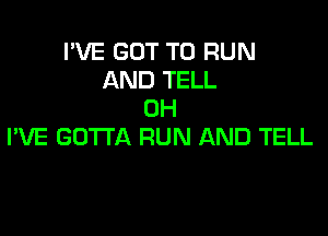 I'VE GOT TO RUN
AND TELL
0H

I'VE GOTTA RUN AND TELL