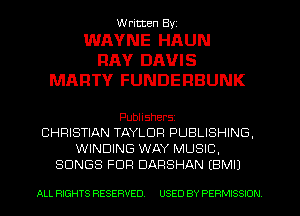 W ricten Byi

WAYNE HAUN
RAY DAVIS
MARTY FUNDERBUNK

Publishers
CHRISTIAN TAYLOR PUBLISHING,
WINDING WAY MUSIC,
SONGS FDR DARSHAN (BMI)

ALL RIGHTS RESERVED USED BY PERMISSION