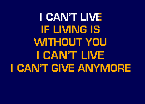 I CAN'T LIVE
IF LIVING IS
WTHOUT YOU

I CAN'T LIVE
I CANT GIVE ANYMORE