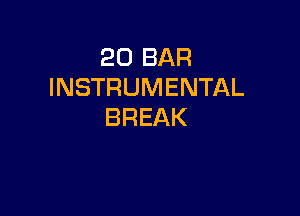 20 BAR
INSTRUMENTAL

BREAK