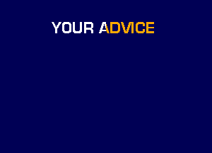 YOUR ADVICE