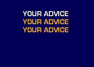 YOUR ADVICE
YOUR ADVICE
YOUR ADVICE