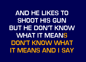 AND HE LIKES T0
SHOUT HIS GUN
BUT HE DOMT KNOW
WHAT IT MEANS
DON'T KNOW WHAT
IT MEANS AND I SAY