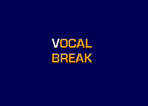 VOCAL
BREAK