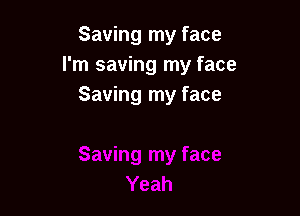 Saving my face
I'm saving my face
Saving my face