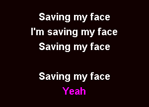 Saving my face
I'm saving my face
Saving my face

Saving my face
