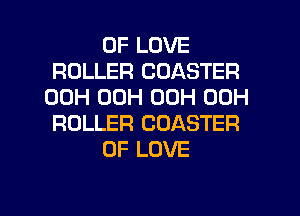 OF LOVE
ROLLER CDASTER
00H 00H 00H 00H
ROLLER COASTER
OF LOVE

g