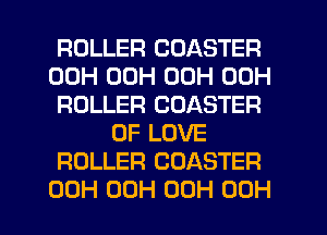 ROLLER CDASTER
00H 00H 00H 00H
ROLLER COASTER
OF LOVE
ROLLER COASTER

00H 00H 00H 00H l