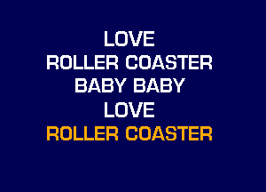 LOVE
ROLLER COASTER
BABY BABY

LOVE
ROLLER COASTER