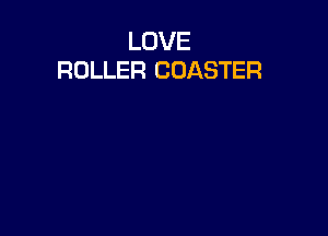 LOVE
ROLLER COASTER