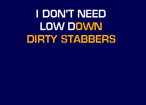 I DON'T NEED
LOW DOWN
DIRTY STABBERS