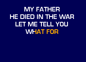 MY FATHER
HE DIED IN THE WAR
LET ME TELL YOU

WHAT FUR
