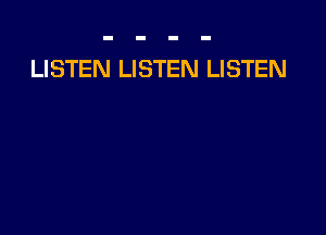 LISTEN LISTEN LISTEN