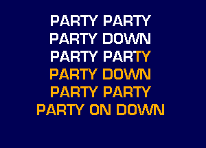 PARTY PARTY
PARTY DOWN
PARTY PARTY
PARTY DOWN

PARTY PARTY
PARTY ON DOWN