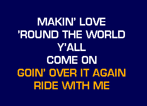 MAKIN' LOVE
'ROUND THE WORLD
Y'ALL
COME ON
GOIN' OVER IT AGAIN
RIDE WTH ME