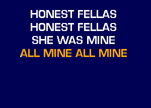 HONEST FELLAS

HONEST FELLAS

SHE WAS MINE
ALL MINE ALL MINE