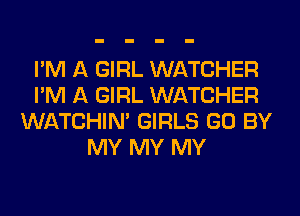 I'M A GIRL WATCHER
I'M A GIRL WATCHER
WATCHIM GIRLS GO BY
MY MY MY