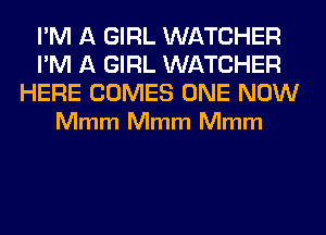 I'M A GIRL WATCHER
I'M A GIRL WATCHER

HERE COMES ONE NOW
Mmm Mmm Mmm