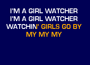 I'M A GIRL WATCHER
I'M A GIRL WATCHER
WATCHIM GIRLS GO BY
MY MY MY