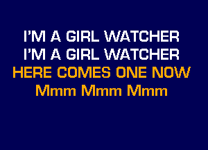 I'M A GIRL WATCHER
I'M A GIRL WATCHER

HERE COMES ONE NOW
Mmm Mmm Mmm