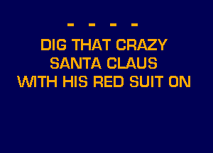 DIG THAT CRAZY
SANTA CLAUS

WTH HIS RED SUIT 0N