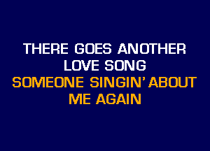 THERE GOES ANOTHER
LOVE SONG
SOMEONE SINGIN'ABOUT
ME AGAIN