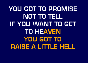 YOU GOT TO PROMISE
NOT TO TELL

IF YOU WANT TO GET
TO HEAVEN
YOU GOT TO

RAISE A LITTLE HELL