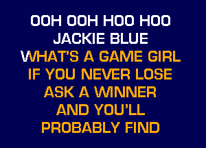 00H 00H H00 H00
JACKIE BLUE
WHAT'S A GAME GIRL
IF YOU NEVER LOSE
ASK A WNNER
AND YOU'LL
PROBABLY FIND