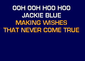 00H 00H H00 H00
JACKIE BLUE
MAKING WISHES
THAT NEVER COME TRUE
