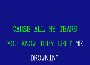 CAUSE ALL MY TEARS
YOU KNOW THEY LEFT ME
DROWNIW