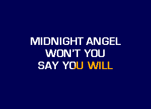 MIDNIGHT ANGEL
WON'T YOU

SAY YOU WILL
