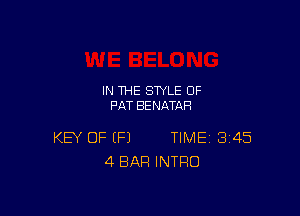 IN THE STYLE 0F
PAT BENATAH

KEY OF (P) TIME 345
4 BAR INTRO