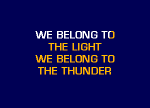 WE BELONG TO
THE LIGHT

WE BELONG TO
THE THUNDER