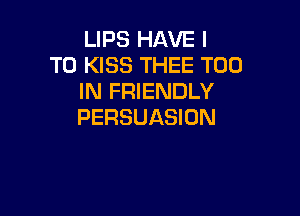 LIPS HAVE I
TO KISS THEE T00
IN FRIENDLY

PERSUASION