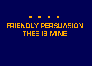 FRIENDLY PERSUASION

THEE IS MINE